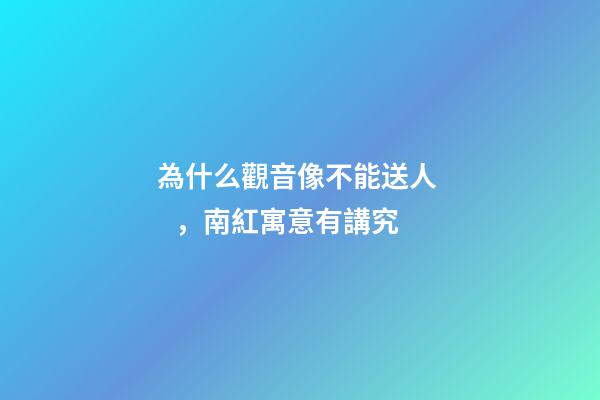 為什么觀音像不能送人，南紅寓意有講究-第1張-觀點(diǎn)-玄機(jī)派